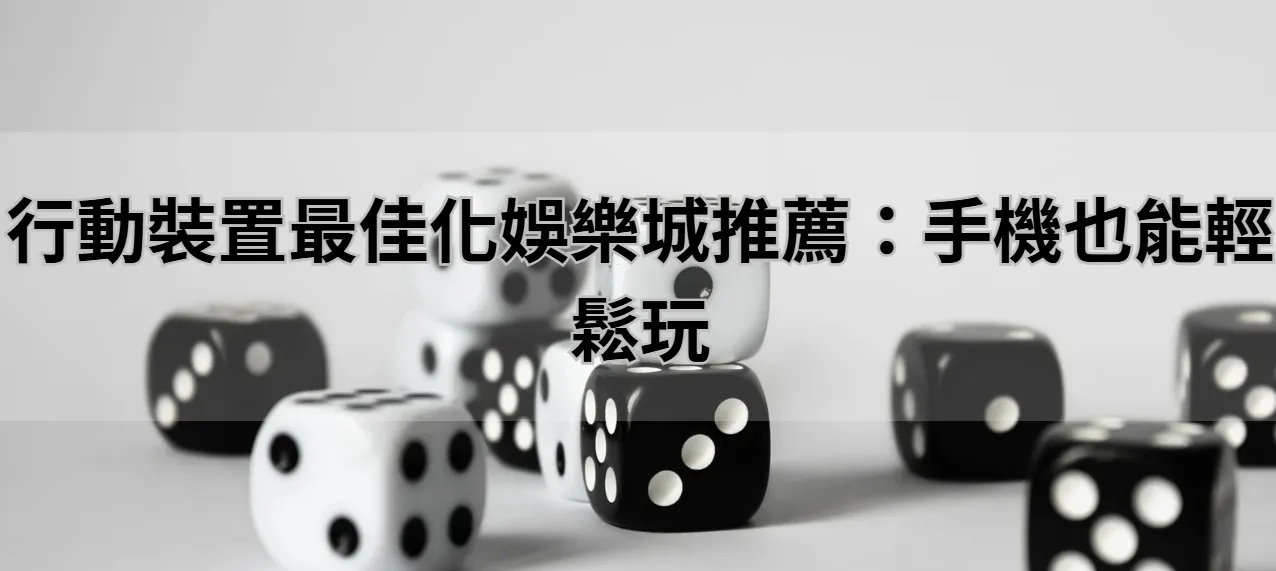 行動裝置最佳化娛樂城推薦：手機也能輕鬆玩