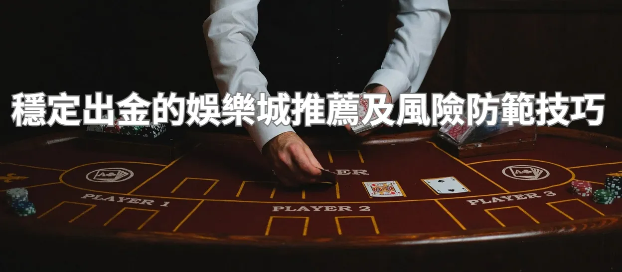 穩定出金的娛樂城推薦及風險防範技巧